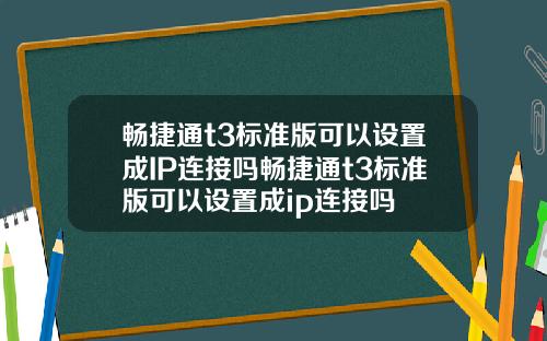 畅捷通t3标准版可以设置成IP连接吗畅捷通t3标准版可以设置成ip连接吗