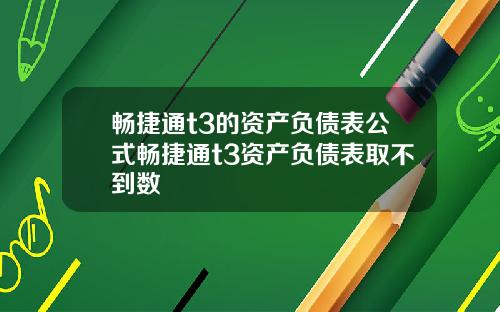 畅捷通t3的资产负债表公式畅捷通t3资产负债表取不到数