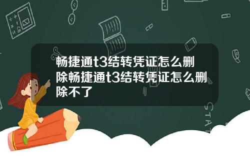 畅捷通t3结转凭证怎么删除畅捷通t3结转凭证怎么删除不了