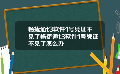 畅捷通t3软件1号凭证不见了畅捷通t3软件1号凭证不见了怎么办