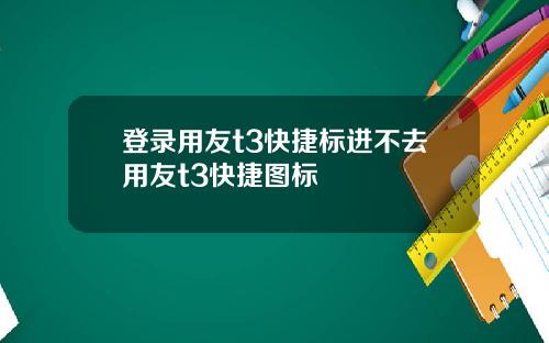 登录用友t3快捷标进不去用友t3快捷图标