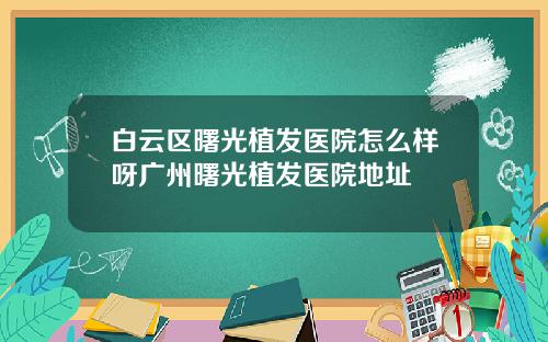 白云区曙光植发医院怎么样呀广州曙光植发医院地址