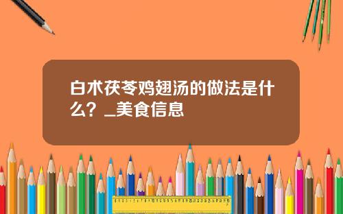 白术茯苓鸡翅汤的做法是什么？_美食信息