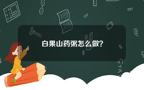 白果山药粥怎么做？