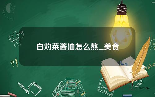 白灼菜酱油怎么熬_美食