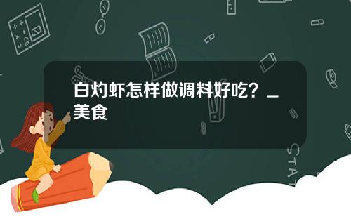 白灼虾怎样做调料好吃？_美食
