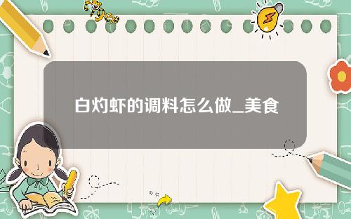 白灼虾的调料怎么做_美食