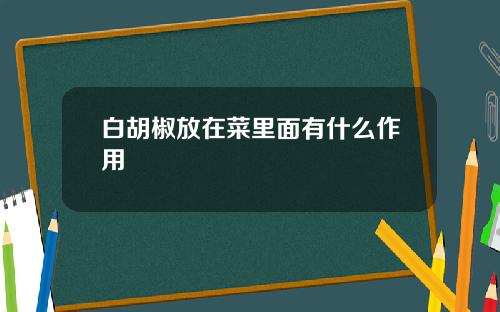 白胡椒放在菜里面有什么作用