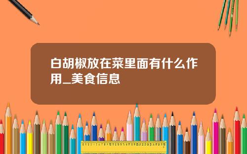 白胡椒放在菜里面有什么作用_美食信息