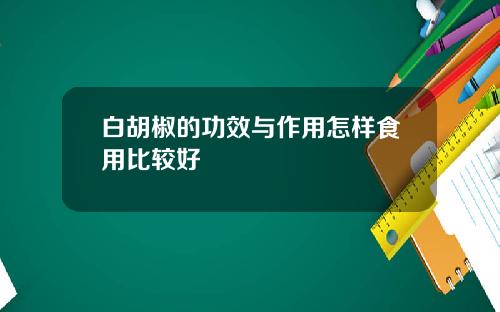 白胡椒的功效与作用怎样食用比较好