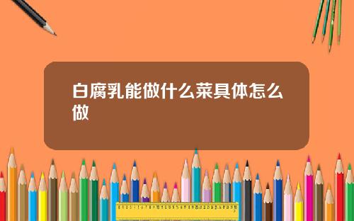 白腐乳能做什么菜具体怎么做