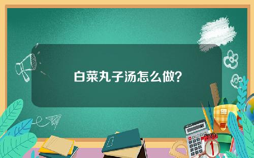 白菜丸子汤怎么做？