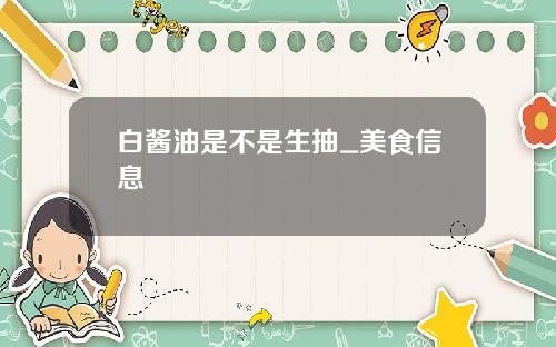 白酱油是不是生抽_美食信息
