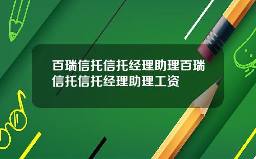 百瑞信托信托经理助理百瑞信托信托经理助理工资