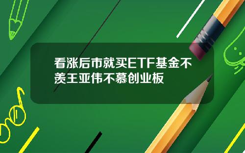 看涨后市就买ETF基金不羡王亚伟不慕创业板