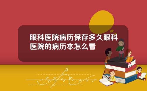 眼科医院病历保存多久眼科医院的病历本怎么看