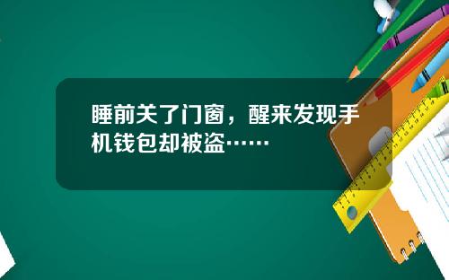 睡前关了门窗，醒来发现手机钱包却被盗……