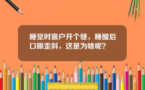 睡觉时窗户开个缝，睡醒后口眼歪斜，这是为啥呢？