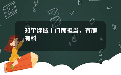 知乎绿城丨门面担当，有颜有料