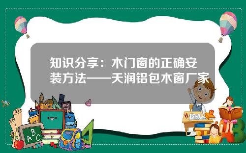 知识分享：木门窗的正确安装方法——天润铝包木窗厂家
