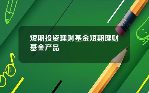 短期投资理财基金短期理财基金产品