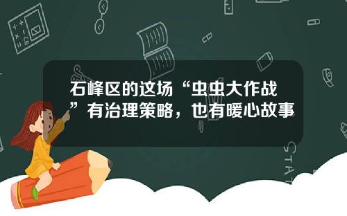 石峰区的这场“虫虫大作战”有治理策略，也有暖心故事