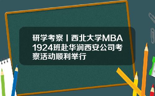研学考察丨西北大学MBA1924班赴华润西安公司考察活动顺利举行