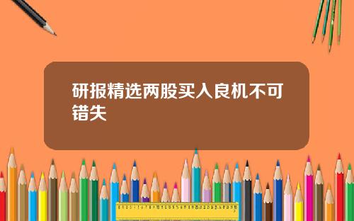 研报精选两股买入良机不可错失