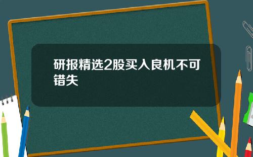 研报精选2股买入良机不可错失