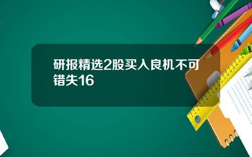 研报精选2股买入良机不可错失16