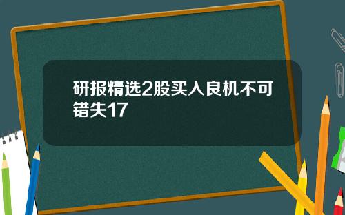 研报精选2股买入良机不可错失17