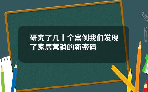 研究了几十个案例我们发现了家居营销的新密码