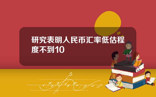 研究表明人民币汇率低估程度不到10