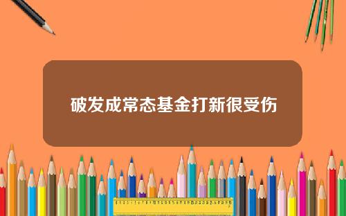 破发成常态基金打新很受伤