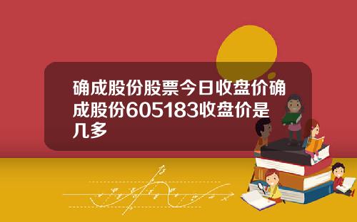 确成股份股票今日收盘价确成股份605183收盘价是几多