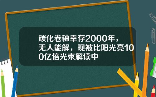 碳化卷轴幸存2000年，无人能解，现被比阳光亮100亿倍光束解读中