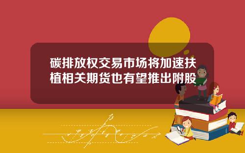 碳排放权交易市场将加速扶植相关期货也有望推出附股