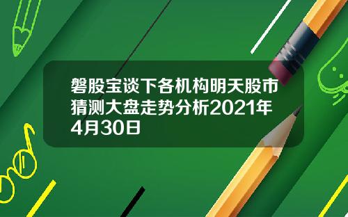 磐股宝谈下各机构明天股市猜测大盘走势分析2021年4月30日