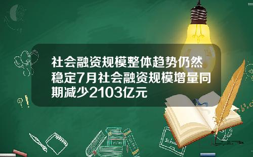 社会融资规模整体趋势仍然稳定7月社会融资规模增量同期减少2103亿元