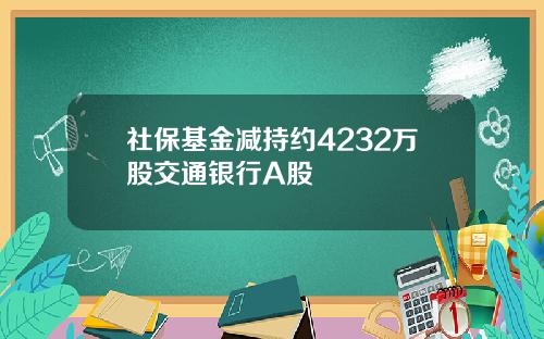 社保基金减持约4232万股交通银行A股