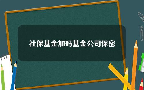 社保基金加码基金公司保密