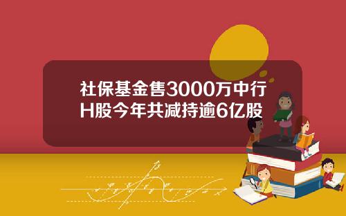 社保基金售3000万中行H股今年共减持逾6亿股