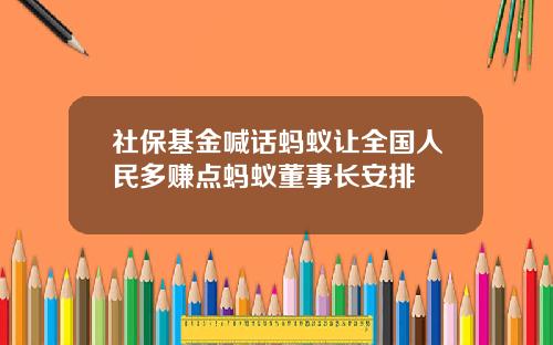 社保基金喊话蚂蚁让全国人民多赚点蚂蚁董事长安排