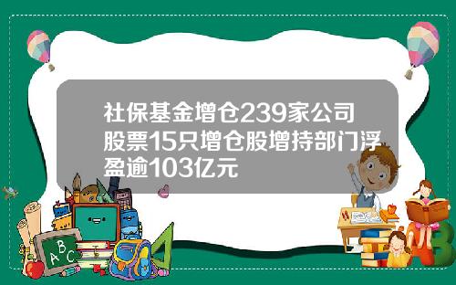 社保基金增仓239家公司股票15只增仓股增持部门浮盈逾103亿元