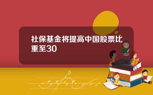 社保基金将提高中国股票比重至30