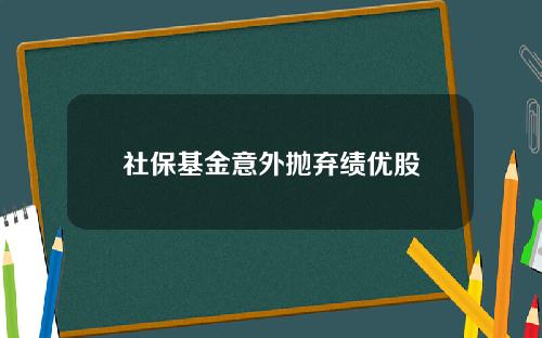 社保基金意外抛弃绩优股