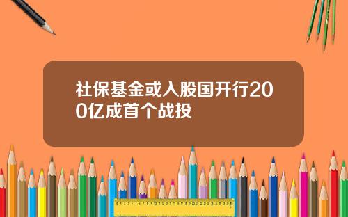 社保基金或入股国开行200亿成首个战投