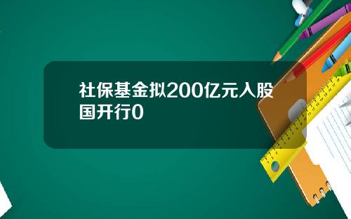 社保基金拟200亿元入股国开行0