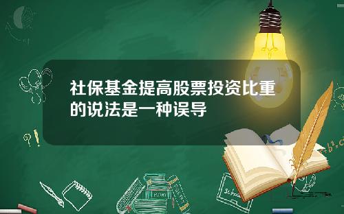 社保基金提高股票投资比重的说法是一种误导