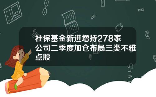 社保基金新进增持278家公司二季度加仓布局三类不雅点股